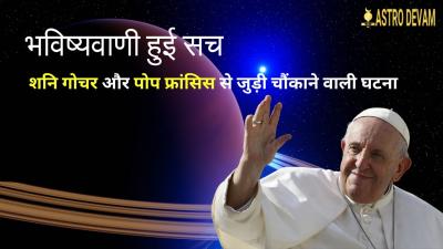 शनि गोचर 2025 की भविष्यवाणी: आचार्य कल्कि कृष्णन जी द्वारा पोप फ्रांसिस के निधन की सटीक भविष्यवाणी