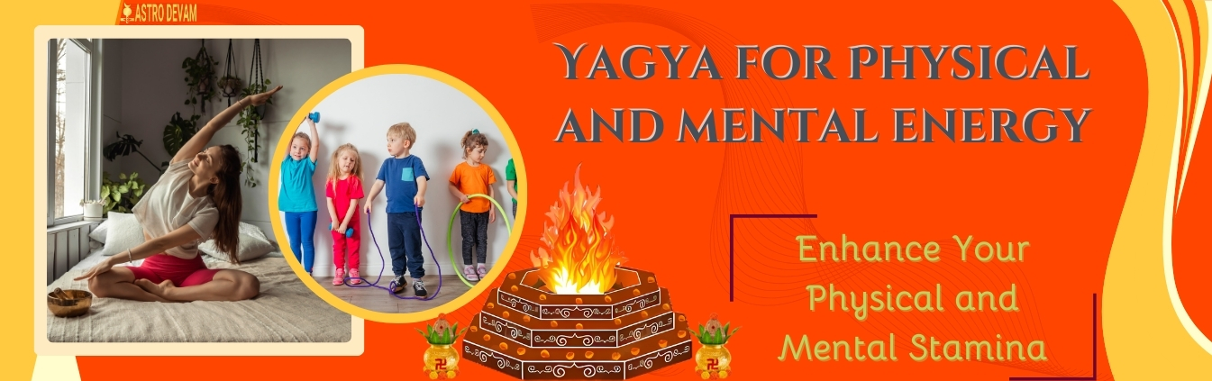 Yagya for Physical and mental energy Superior